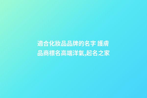 適合化妝品品牌的名字 護膚品商標名高端洋氣,起名之家-第1張-商標起名-玄機派